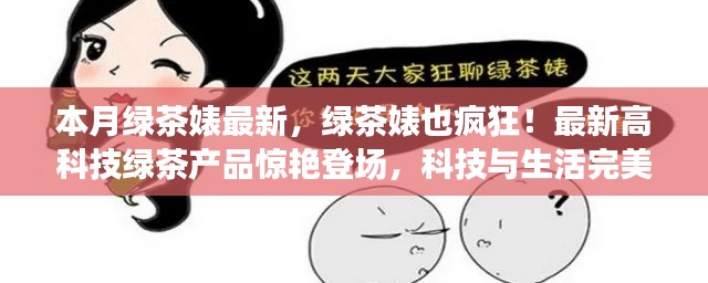 最新高科技绿茶产品惊艳登场,绿茶婊也疯狂,科技与生活的完美融合!