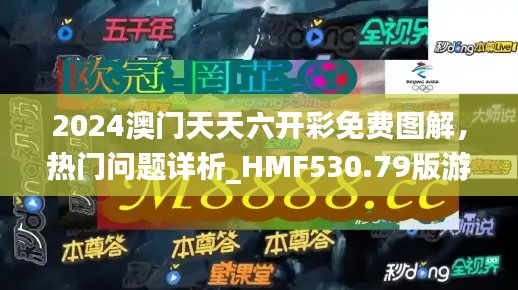 2024澳门天天六开彩免费图解,热门问题详析_HMF530.79版游戏攻略