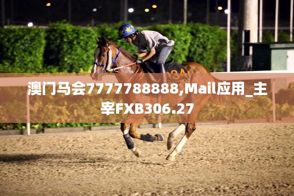 澳门马会7777788888,Mail应用_主宰FXB306.27