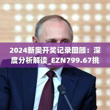 2024新奥开奖记录回顾:深度分析解读_EZN799.67挑战解析