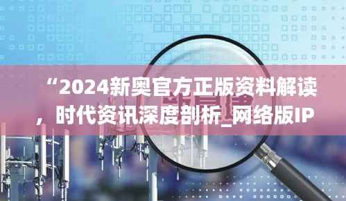 “2024新奥官方正版资料解读,时代资讯深度剖析_网络版IPH182.57”