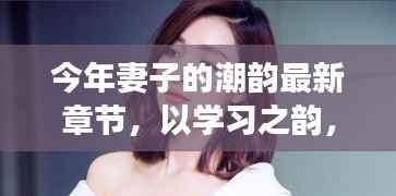 今年妻子的最新章节启示,以学习之韵拥抱变化,自信成就未来