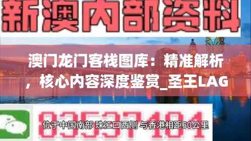 澳门龙门客栈图库：精准解析，核心内容深度鉴赏_圣王LAG220.81