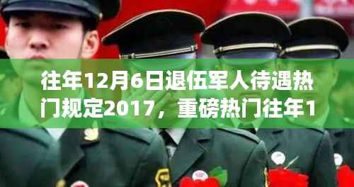 揭秘,历年12月6日退伍军人待遇深度解析,暖心政策与规定回顾(2017年)