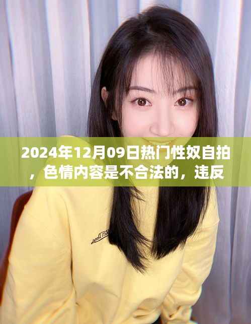 远离非法色情内容,追求健康娱乐方式——2024年12月09日性奴自拍话题警示