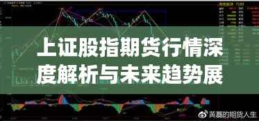 上证股指期货行情深度解析与未来趋势展望