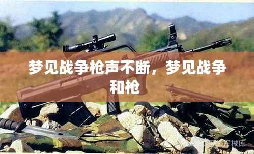 梦见战争枪声不断,梦见战争和枪