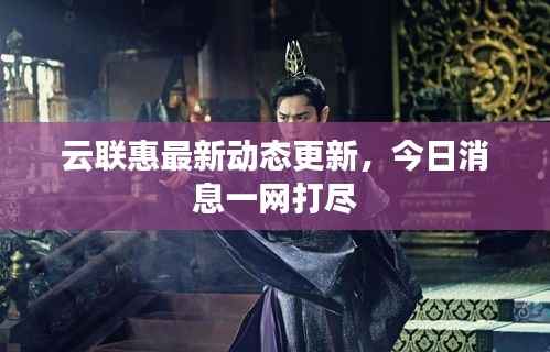 云联惠最新动态更新,今日消息一网打尽