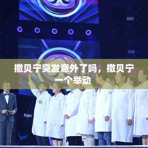 撒贝宁突发意外了吗,撒贝宁一个举动