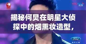 揭秘何炅在明星大侦探中的烟熏妆造型,舞台神秘魅力探索