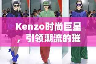 Kenzo时尚巨星,引领潮流的璀璨之星闪耀时尚界