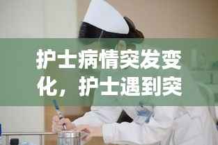 护士病情突发变化,护士遇到突发情况怎么调节心态