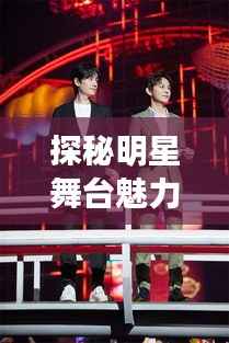 探秘明星舞台魅力,神奇发言背后的秘密!