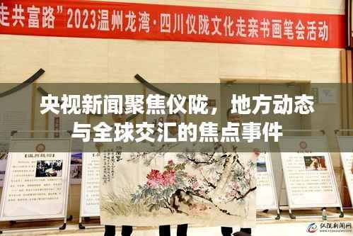 央视新闻聚焦仪陇，地方动态与全球交汇的焦点事件