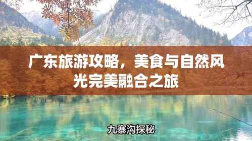 广东旅游攻略,美食与自然风光完美融合之旅