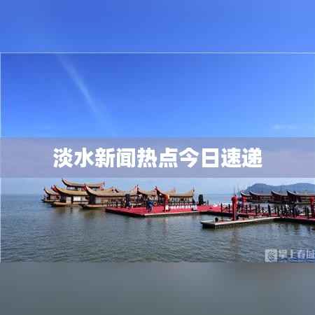 淡水新闻热点今日速递