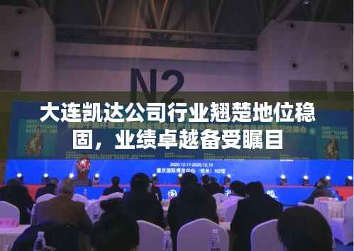 大连凯达公司行业翘楚地位稳固,业绩卓越备受瞩目