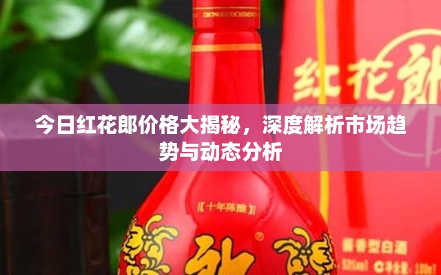 今日红花郎价格大揭秘,深度解析市场趋势与动态分析