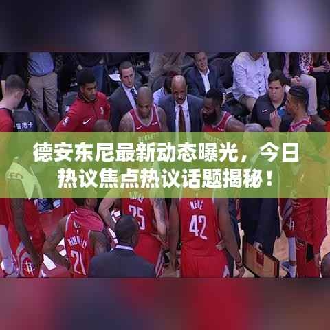 德安东尼最新动态曝光,今日热议焦点热议话题揭秘!