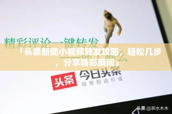 「头条新闻小视频转发攻略,轻松几步,分享精彩瞬间」