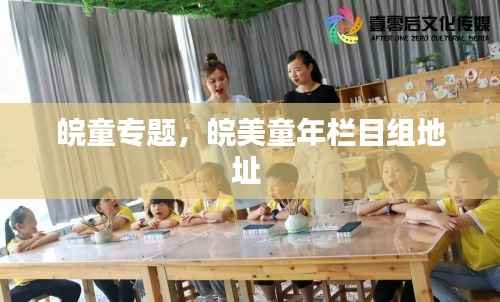 皖童专题,皖美童年栏目组地址