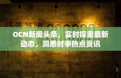 OCN新闻头条，实时探索最新动态，洞悉时事热点资讯