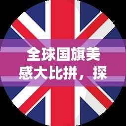 全球国旗美感大比拼,探索各国国旗的美学魅力!