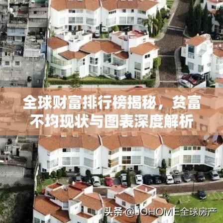全球财富排行榜揭秘,贫富不均现状与图表深度解析