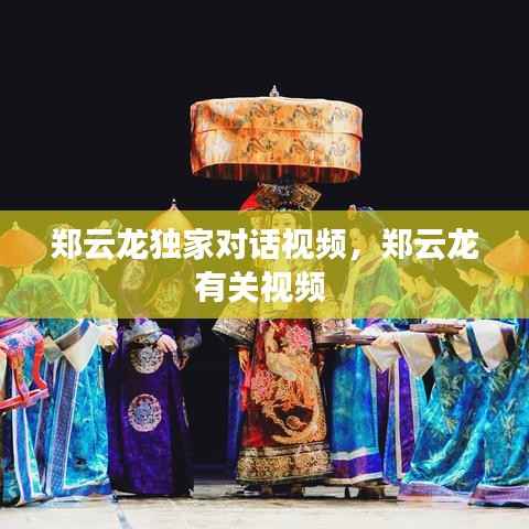 郑云龙独家对话视频,郑云龙有关视频