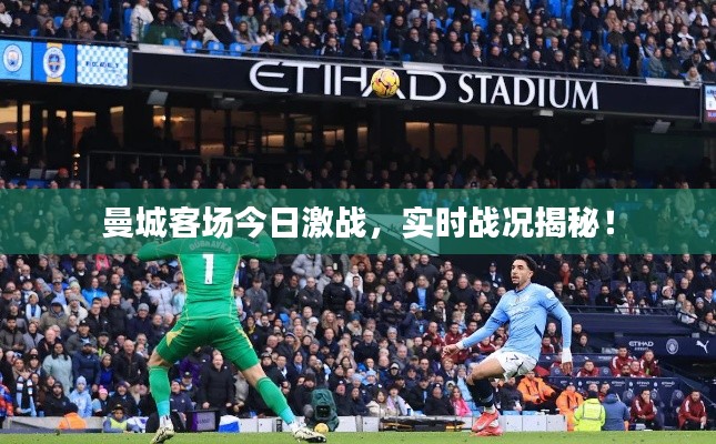 曼城客场今日激战,实时战况揭秘!