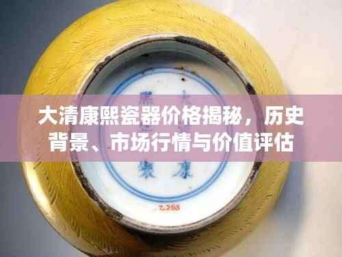 大清康熙瓷器价格揭秘,历史背景、市场行情与价值评估