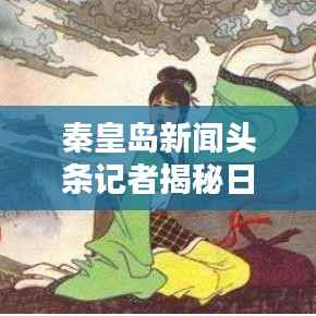 秦皇岛新闻头条记者揭秘日常报道幕后