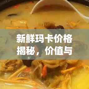 新鲜玛卡价格揭秘，价值与市场价格动态全解析