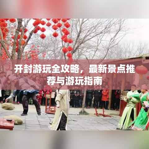 开封游玩全攻略,最新景点推荐与游玩指南